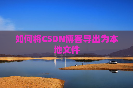 如何将CSDN博客导出为本地文件